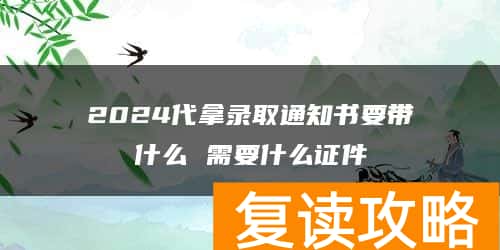 2024代拿录取通知书要带什么 需要什么证件