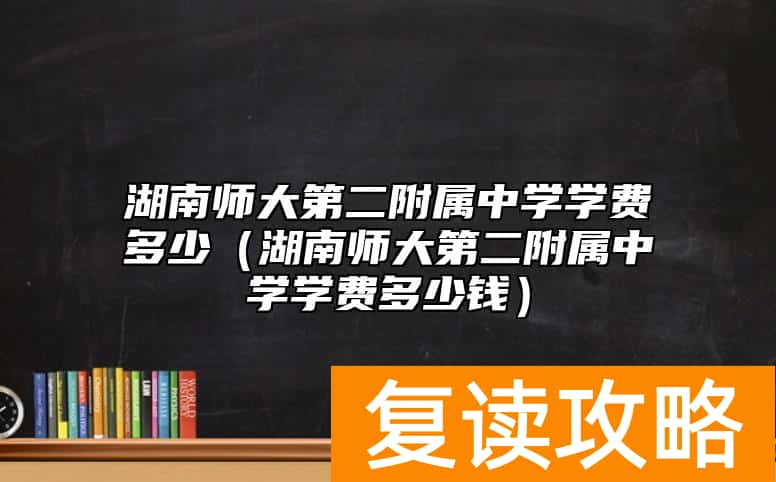 湖南师大第二附属中学学费多少（湖南师大第二附属中学学费多少钱）