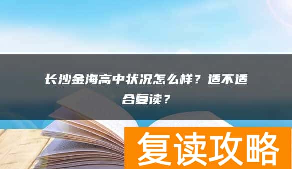 长沙金海高中状况怎么样?适不适合复读?