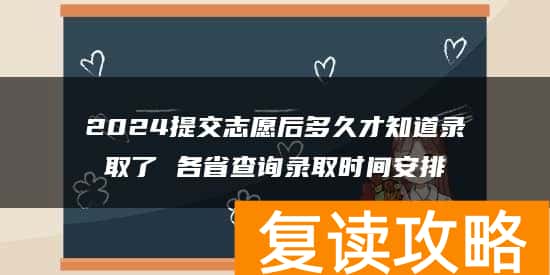 2024提交志愿后多久才知道录取了 各省查询录取时间安排
