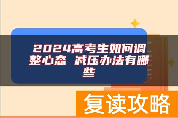 2024高考生如何调整心态 减压办法有哪些