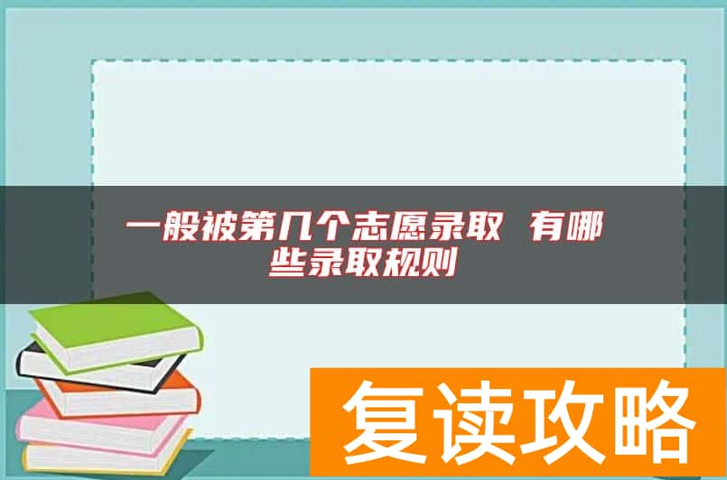 一般被第几个志愿录取 有哪些录取规则