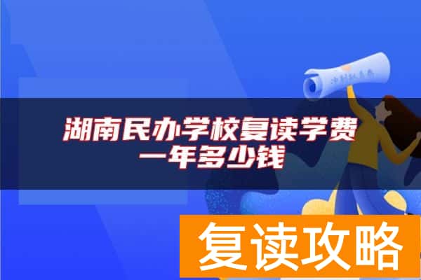 湖南民办学校复读学费一年多少钱
