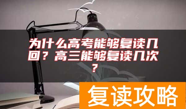为什么高考能够复读几回？高三能够复读几次？