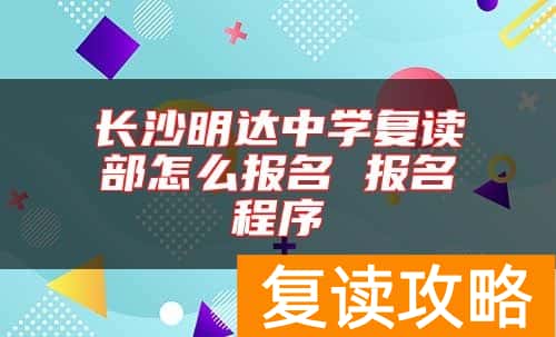 长沙明达中学复读部怎么报名 报名程序
