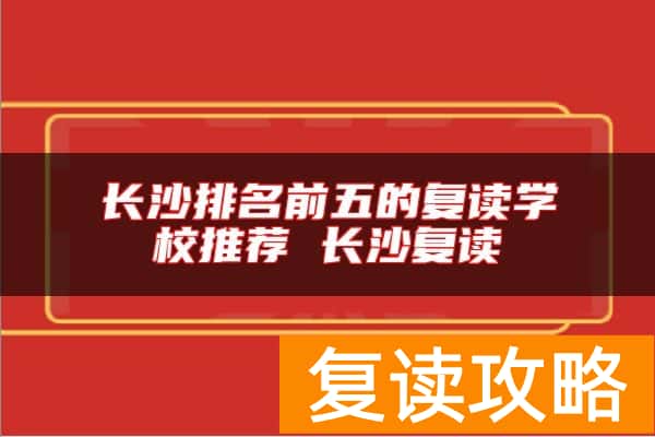 长沙排名前五的复读学校推荐 长沙复读