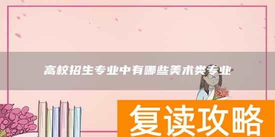 高校招生专业中有哪些美术类专业