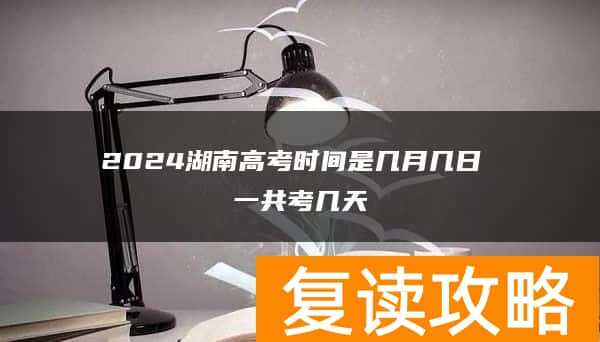 2024湖南高考时间是几月几日 一共考几天