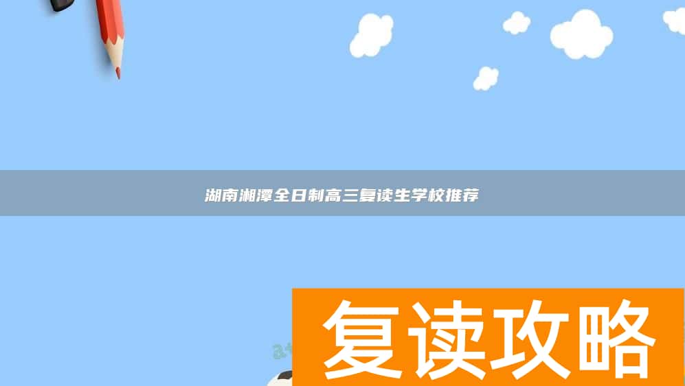 湖南湘潭全日制高三复读生学校推荐