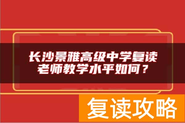 长沙景雅高级中学复读老师教学水平如何？