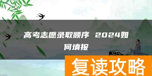高考志愿录取顺序 2024如何填报