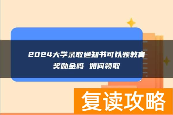 2024大学录取通知书可以领教育奖励金吗 如何领取