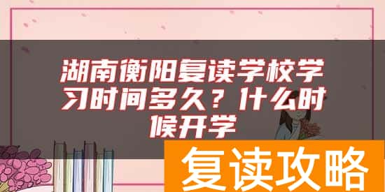 湖南衡阳复读学校学习时间多久？什么时候开学