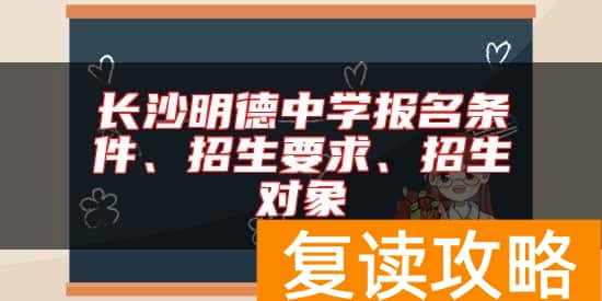 长沙明德中学报名条件、招生要求、招生对象