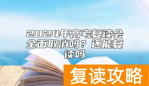 2024年高考复读会全面取消吗？还能复读吗
