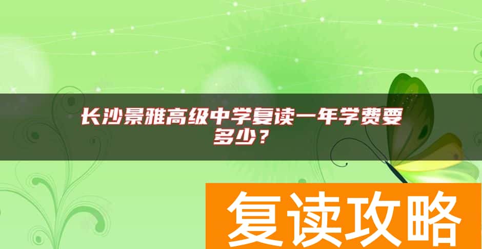 长沙景雅高级中学复读一年学费要多少？
