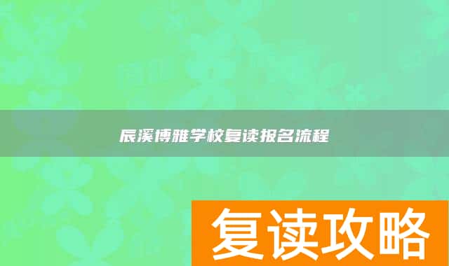 辰溪博雅学校复读报名流程