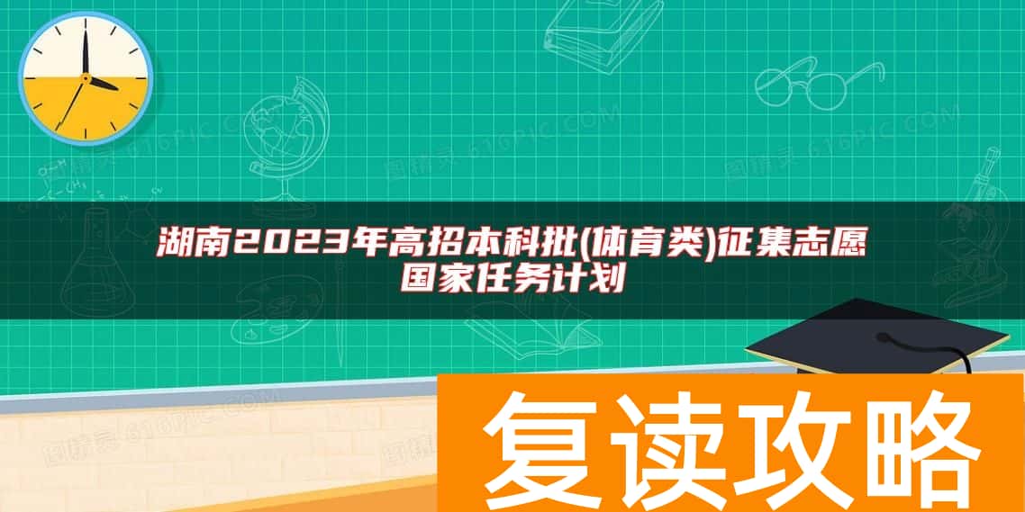 湖南2023年高招本科批(体育类)征集志愿国家任务计划