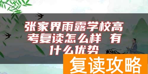 张家界雨露学校高考复读怎么样 有什么优势