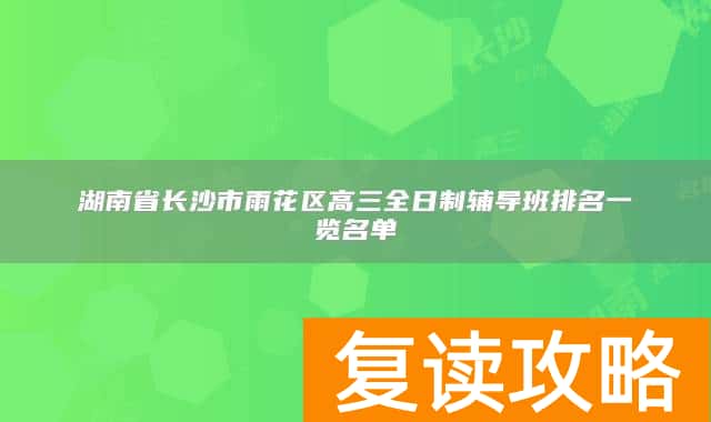 湖南省长沙市雨花区高三全日制辅导班排名一览名单