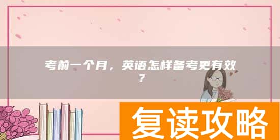 考前一个月，英语怎样备考更有效？