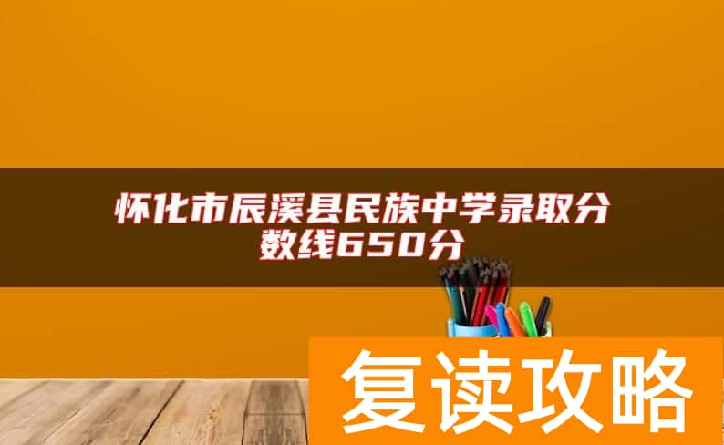 怀化市辰溪县民族中学录取分数线650分