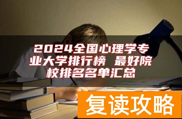 2024全国心理学专业大学排行榜 最好院校排名名单汇总