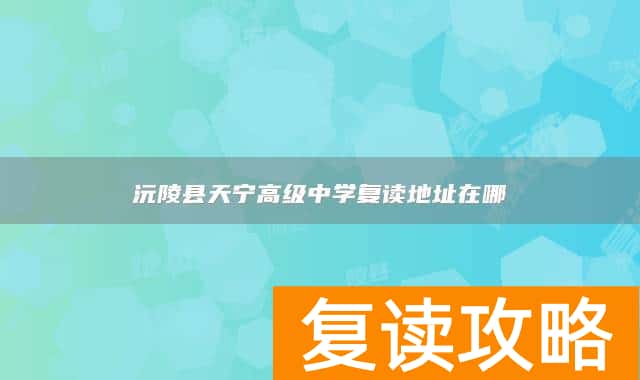沅陵县天宁高级中学复读地址在哪