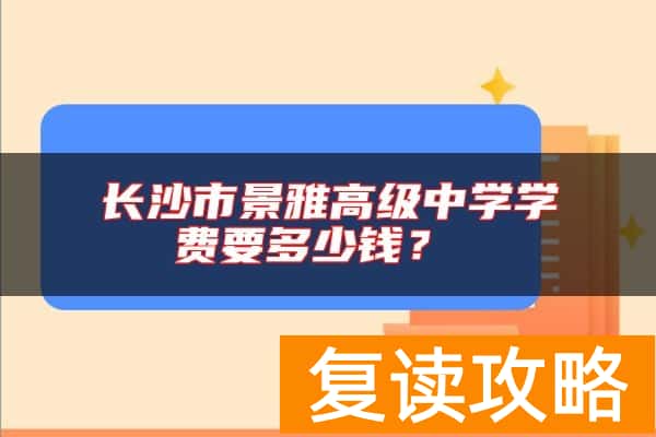 长沙市景雅高级中学学费要多少钱？