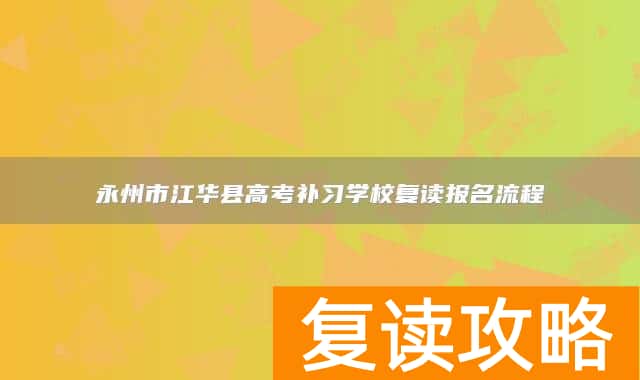 永州市江华县高考补习学校复读报名流程
