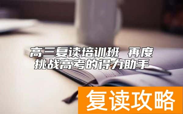 高三复读培训班 再度挑战高考的得力助手