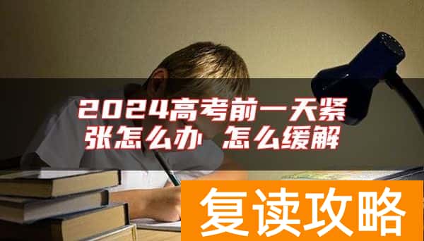 2024高考前一天紧张怎么办 怎么缓解