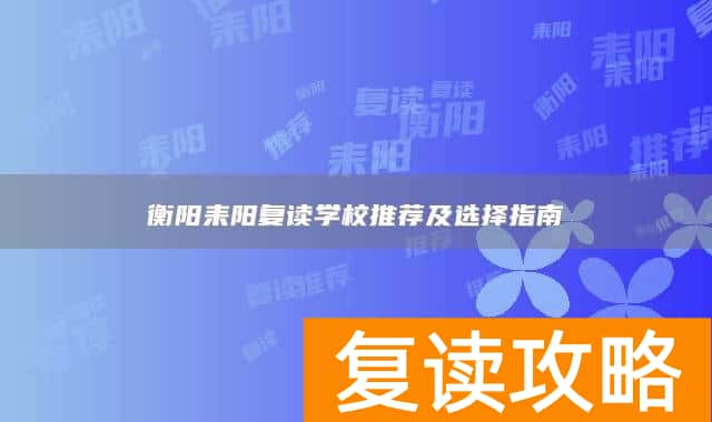 衡阳耒阳复读学校推荐及选择指南