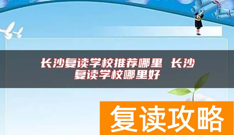 长沙复读学校推荐哪里 长沙复读学校哪里好