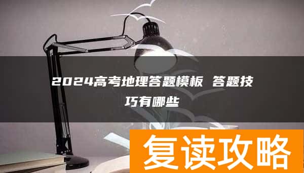 2024高考地理答题模板 答题技巧有哪些