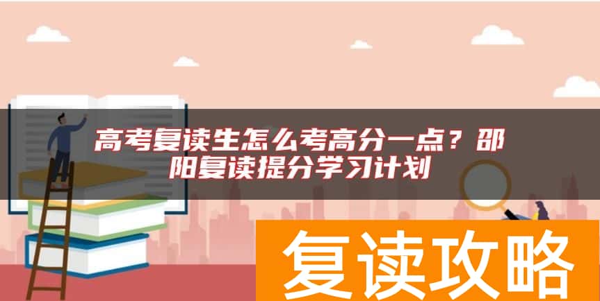 高考复读生怎么考高分一点?邵阳复读提分学习计划