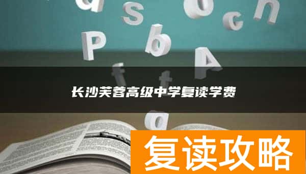 长沙芙蓉高级中学复读学费