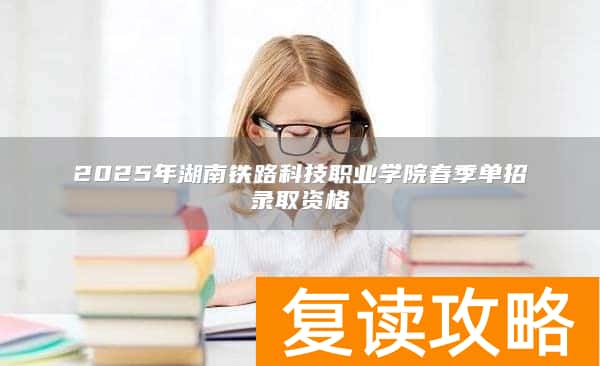 2025年湖南铁路科技职业学院春季单招录取资格