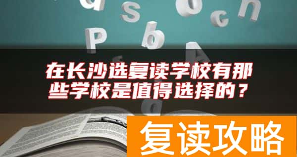 在长沙选复读学校有那些学校是值得选择的？