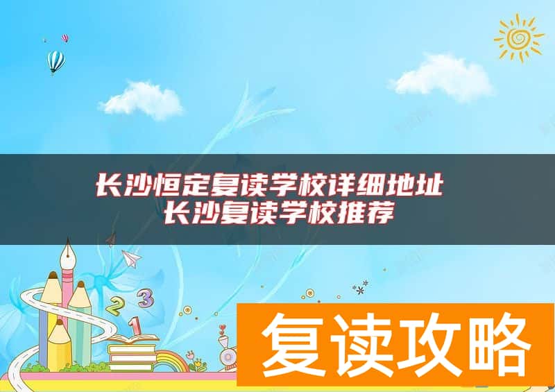 长沙恒定复读学校详细地址 长沙复读学校推荐