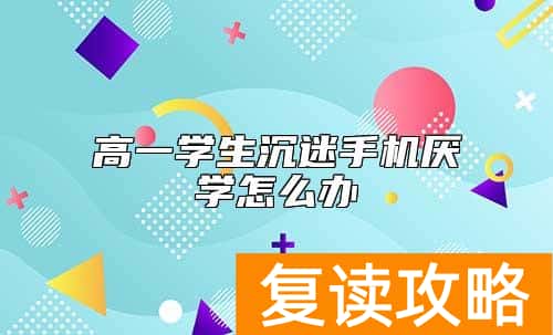 高一学生沉迷手机厌学怎么办