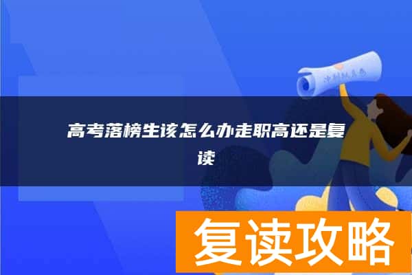 高考落榜生该怎么办走职高还是复读