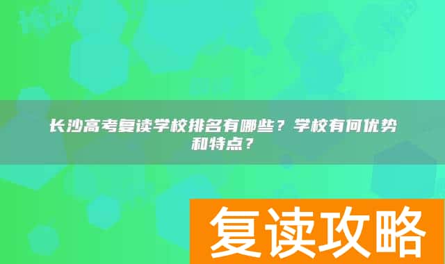 长沙高考复读学校排名有哪些？学校有何优势和特点？