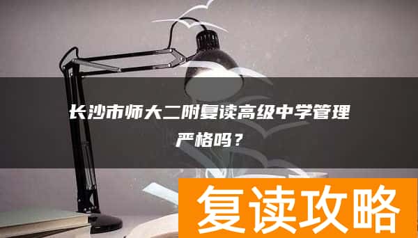 长沙市师大二附复读高级中学管理严格吗？