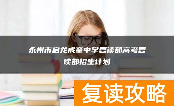 永州市启龙成章中学复读部高考复读部招生计划