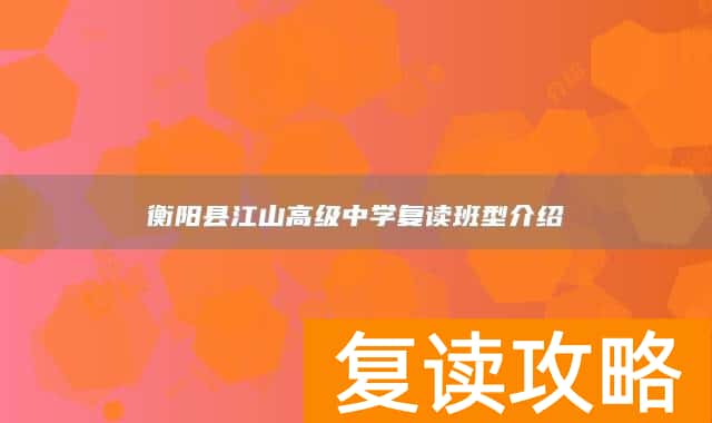 衡阳县江山高级中学复读班型介绍