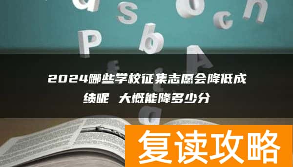 2024哪些学校征集志愿会降低成绩呢 大概能降多少分