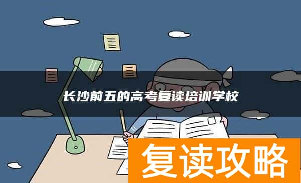 长沙前五的高考复读培训学校