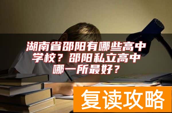 湖南省邵阳有哪些高中学校？邵阳私立高中哪一所最好？