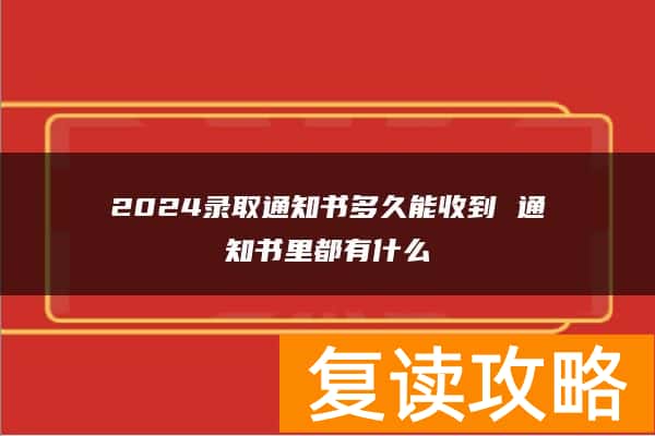 2024录取通知书多久能收到 通知书里都有什么